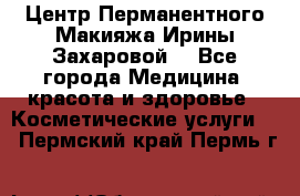 Центр Перманентного Макияжа Ирины Захаровой. - Все города Медицина, красота и здоровье » Косметические услуги   . Пермский край,Пермь г.